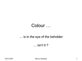 Colour … …  is in the eye of the beholder …  isn’t it ?  
