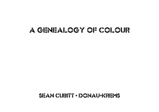 sean cubitt • donau-krems
A genealogy of colour
 