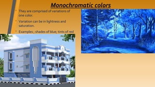 Monochromatic colors
• They are comprised of variations of
one color.
• Variation can be in lightness and
saturation.
• Examples ; shades of blue; tints of red
 