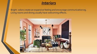 Interiors
• Bright colors create an expansive feeling and encourage communication eg.
Living rooms and dining usually have welcoming effects.
 