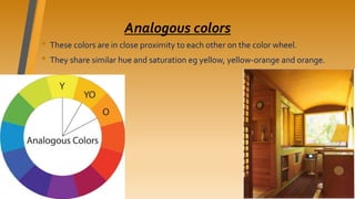 Analogous colors
• These colors are in close proximity to each other on the color wheel.
• They share similar hue and saturation eg yellow, yellow-orange and orange.
 