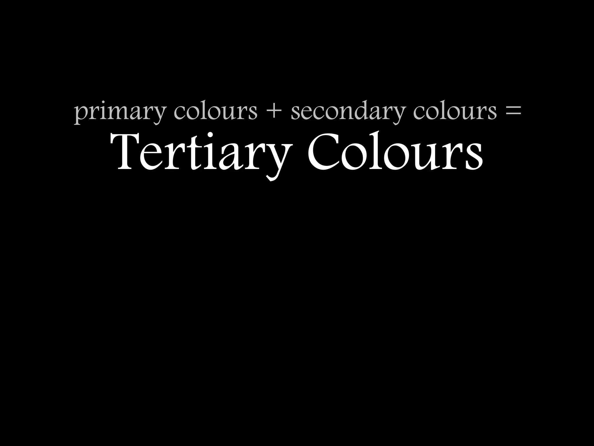 primary colours + secondary colours =
   Tertiary Colours
 