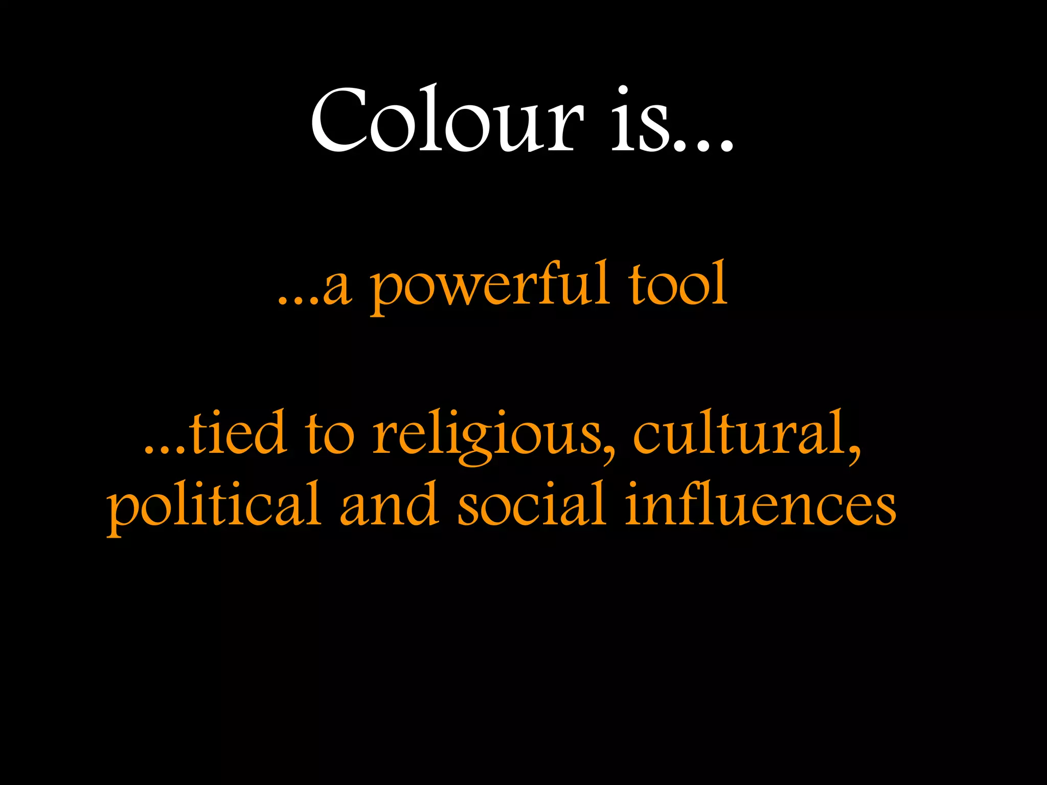 Colour is...
      ...a powerful tool

 ...tied to religious, cultural,
political and social influences
 