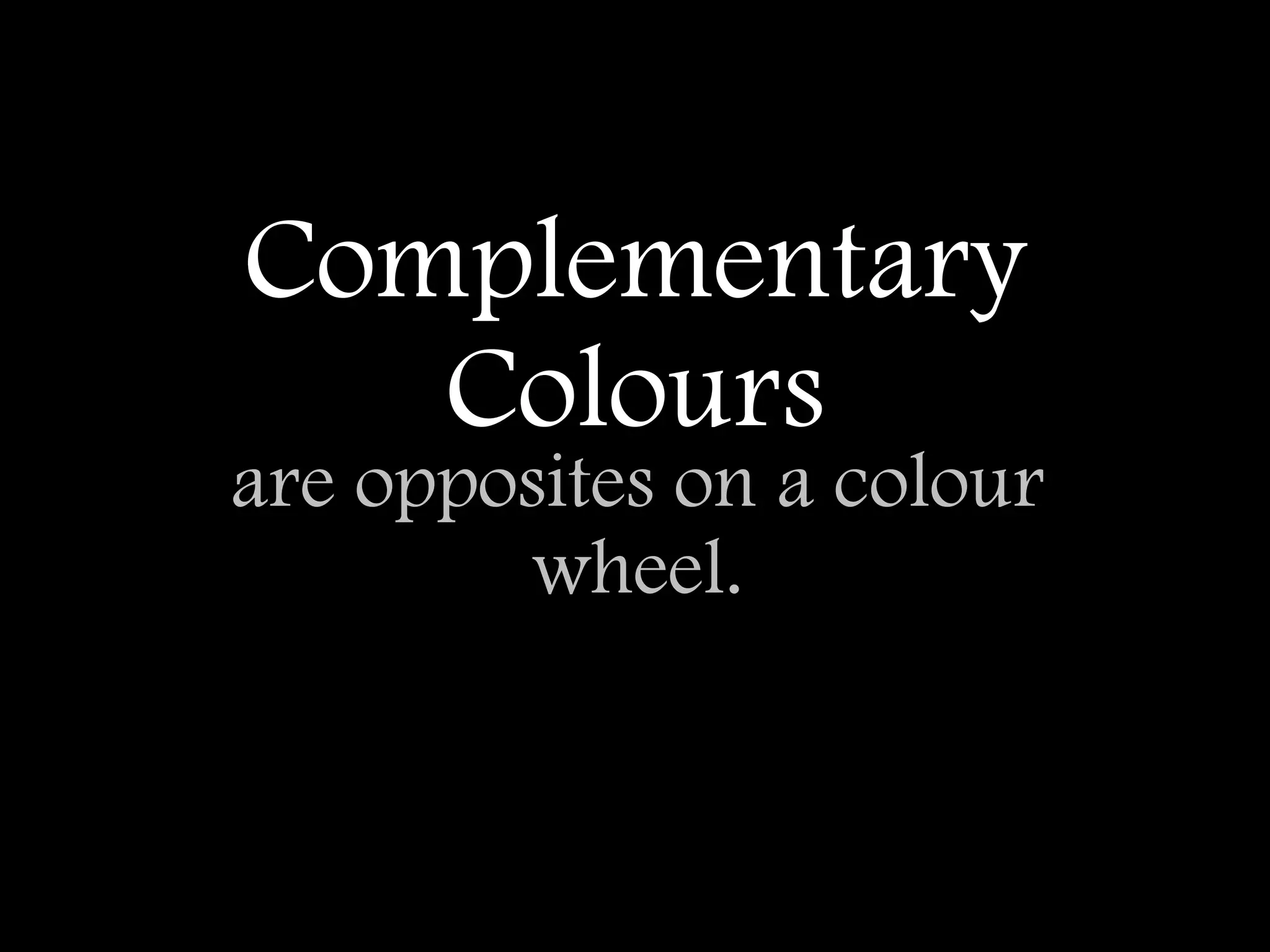 Complementary
   Colours
are opposites on a colour
        wheel.
 