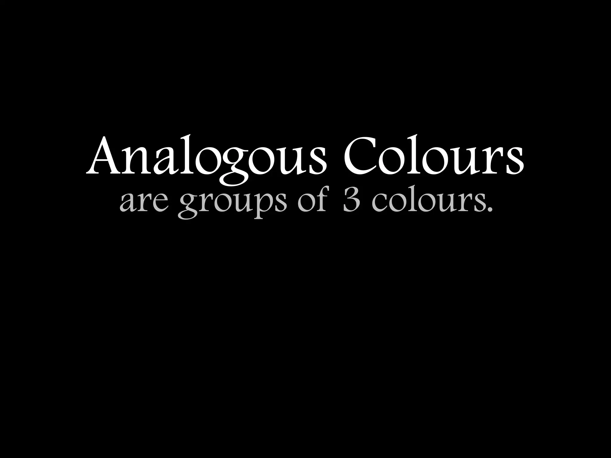 Analogous Colours
 are groups of 3 colours.
 