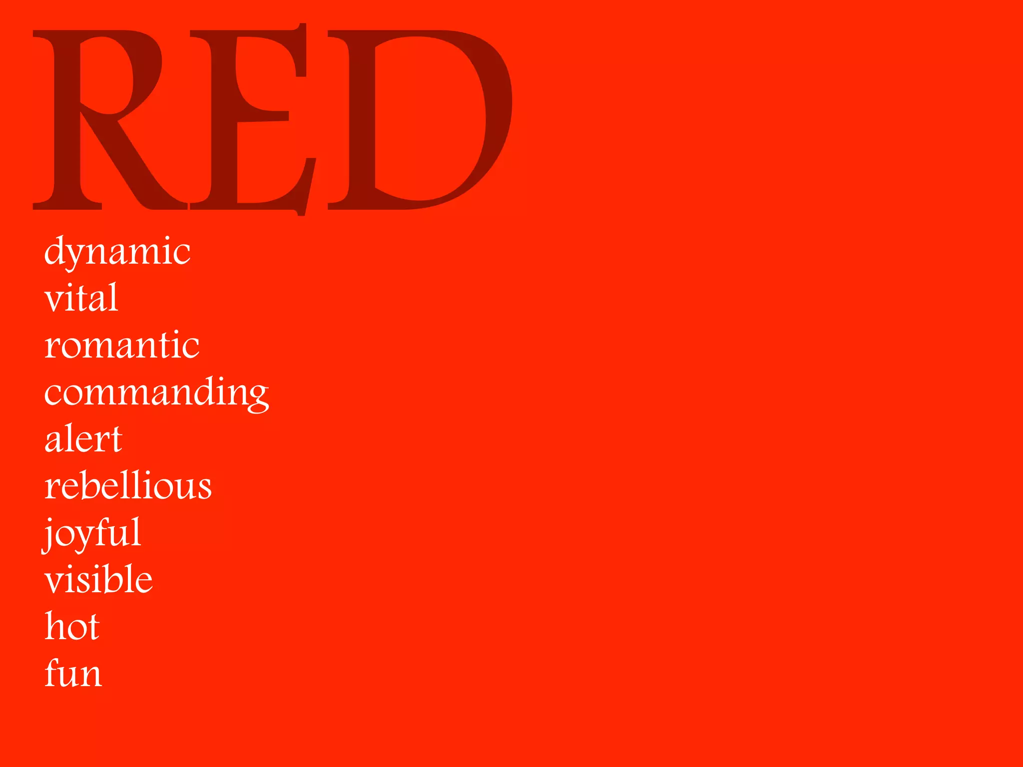 RED
dynamic
vital
romantic
commanding
alert
rebellious
joyful
visible
hot
fun
 