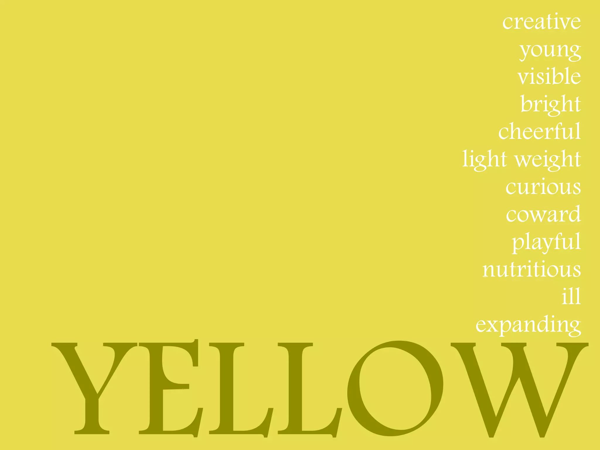 creative
           young
          visible
           bright
        cheerful
    light weight
         curious
         coward
          playful
       nutritious
               ill
      expanding



YELLOW
 