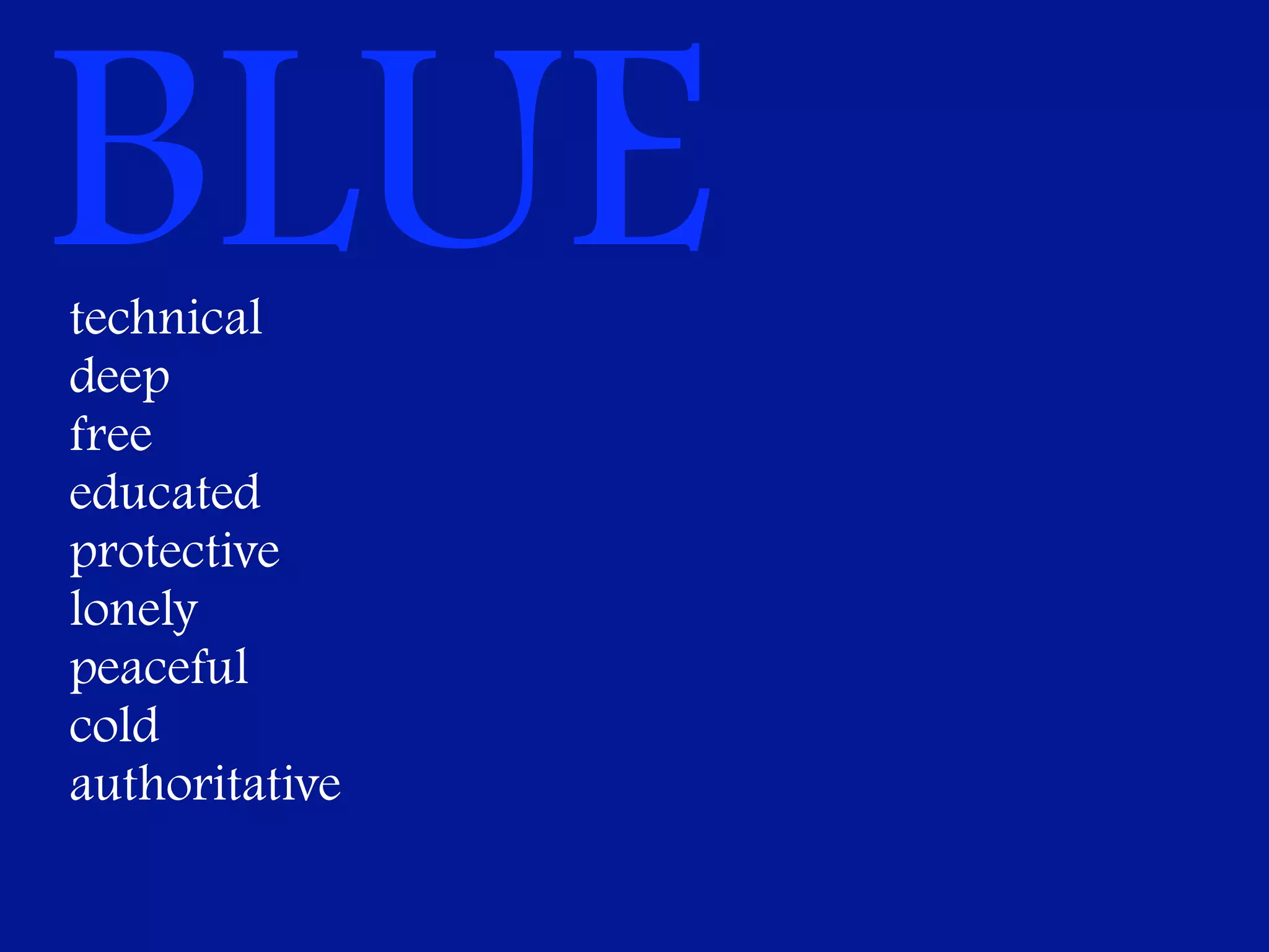 BLUE
technical
deep
free
educated
protective
lonely
peaceful
cold
authoritative
 