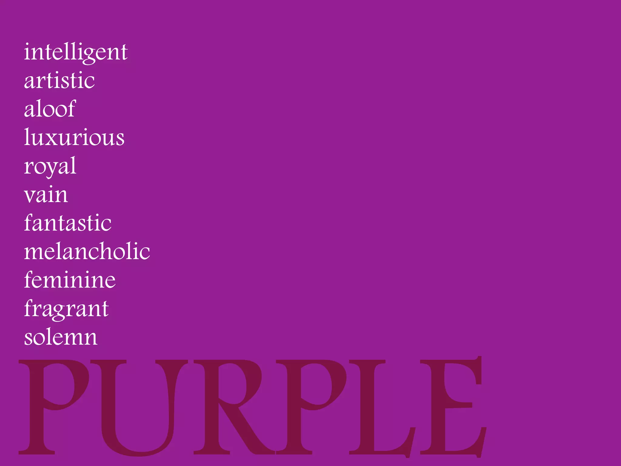 intelligent
artistic
aloof
luxurious
royal
vain
fantastic
melancholic
feminine
fragrant
solemn



PURPLE
 