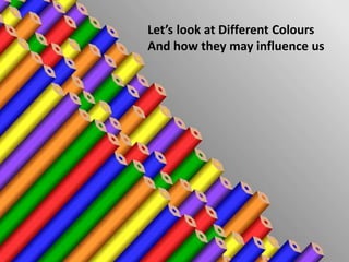 Let’s look at Different Colours
And how they may influence us
 
