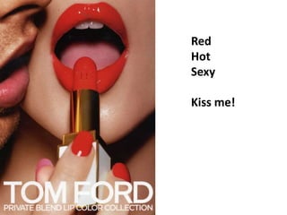 Red
Hot
Sexy
Kiss me!
 