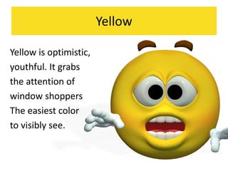 Yellow
Yellow is optimistic,
youthful. It grabs
the attention of
window shoppers
The easiest color
to visibly see.
 
