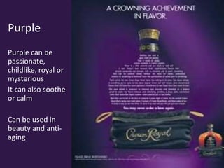Purple
Purple can be
passionate,
childlike, royal or
mysterious
It can also soothe
or calm
Can be used in
beauty and anti-
aging
 
