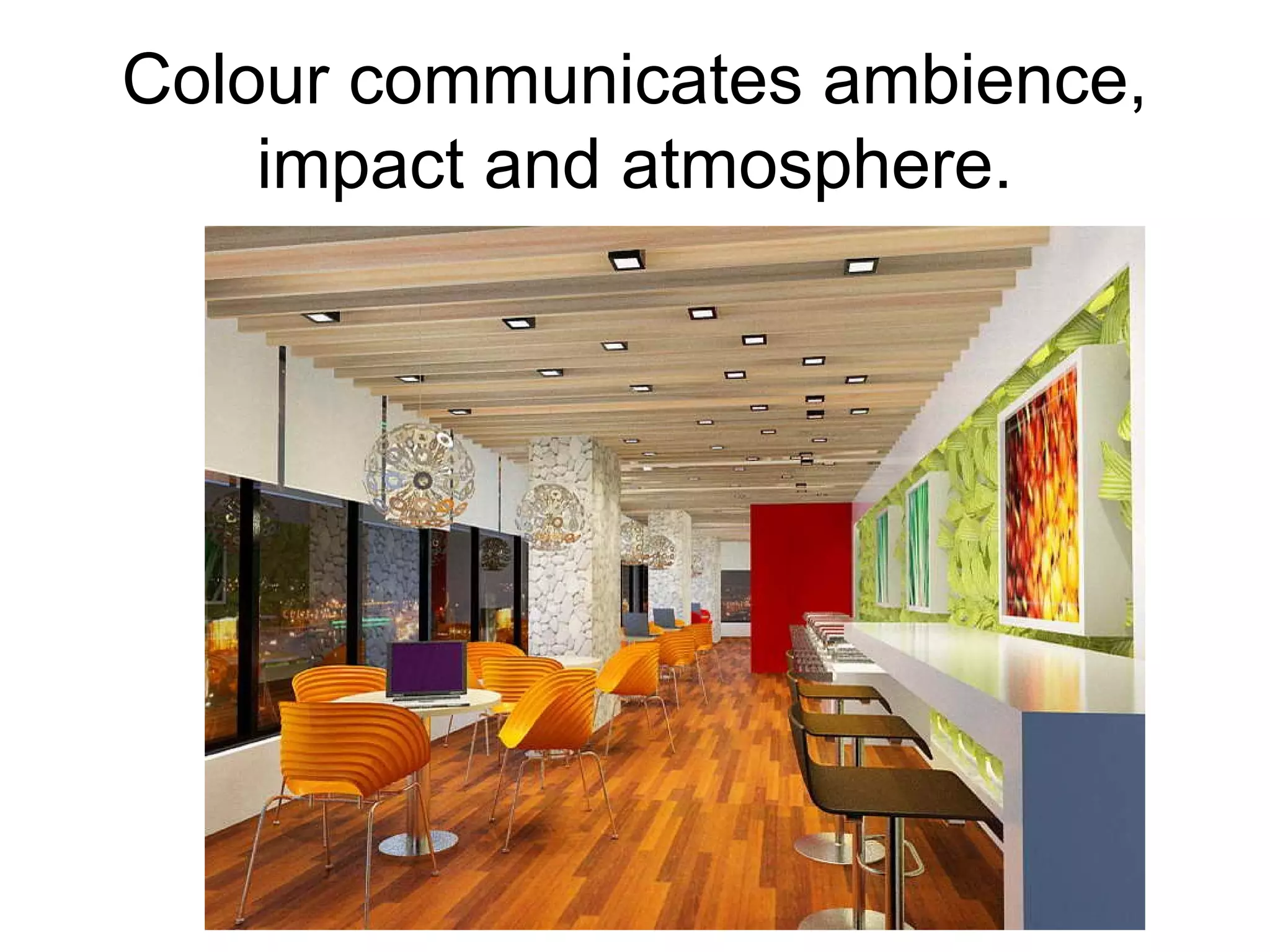 Colour communicates ambience,
impact and atmosphere.
 
