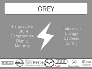 GREY
Perspective
Future
Compromise
Dignity
Maturity
Indecision
Old age
Sadness
Boring
27
