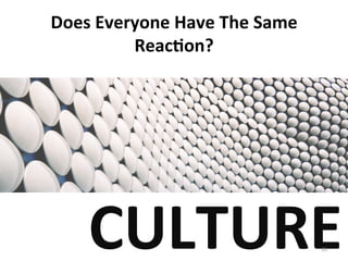 Does
Everyone
Have
The
Same
Reac3on?
CULTURE
33