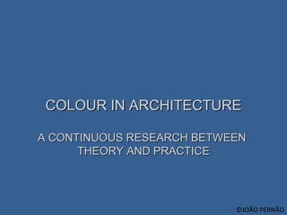COLOUR IN ARCHITECTURE A CONTINUOUS RESEARCH BETWEEN  THEORY AND PRACTICE ©JOÃO PERNÃO 