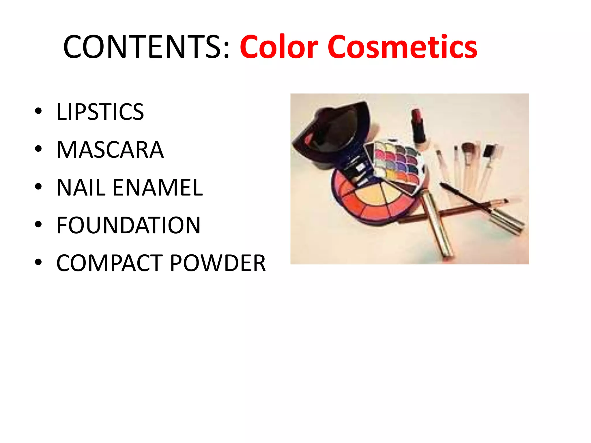 CONTENTS: Color Cosmetics
• LIPSTICS
• MASCARA
• NAIL ENAMEL
• FOUNDATION
• COMPACT POWDER
 