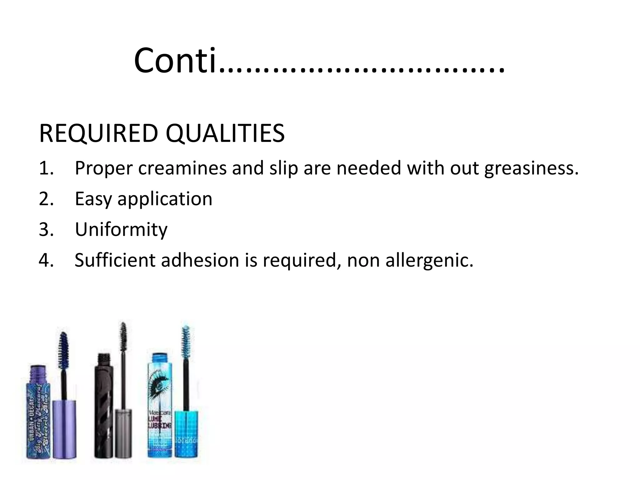 Conti…………………………..
REQUIRED QUALITIES
1. Proper creamines and slip are needed with out greasiness.
2. Easy application
3. Uniformity
4. Sufficient adhesion is required, non allergenic.
 