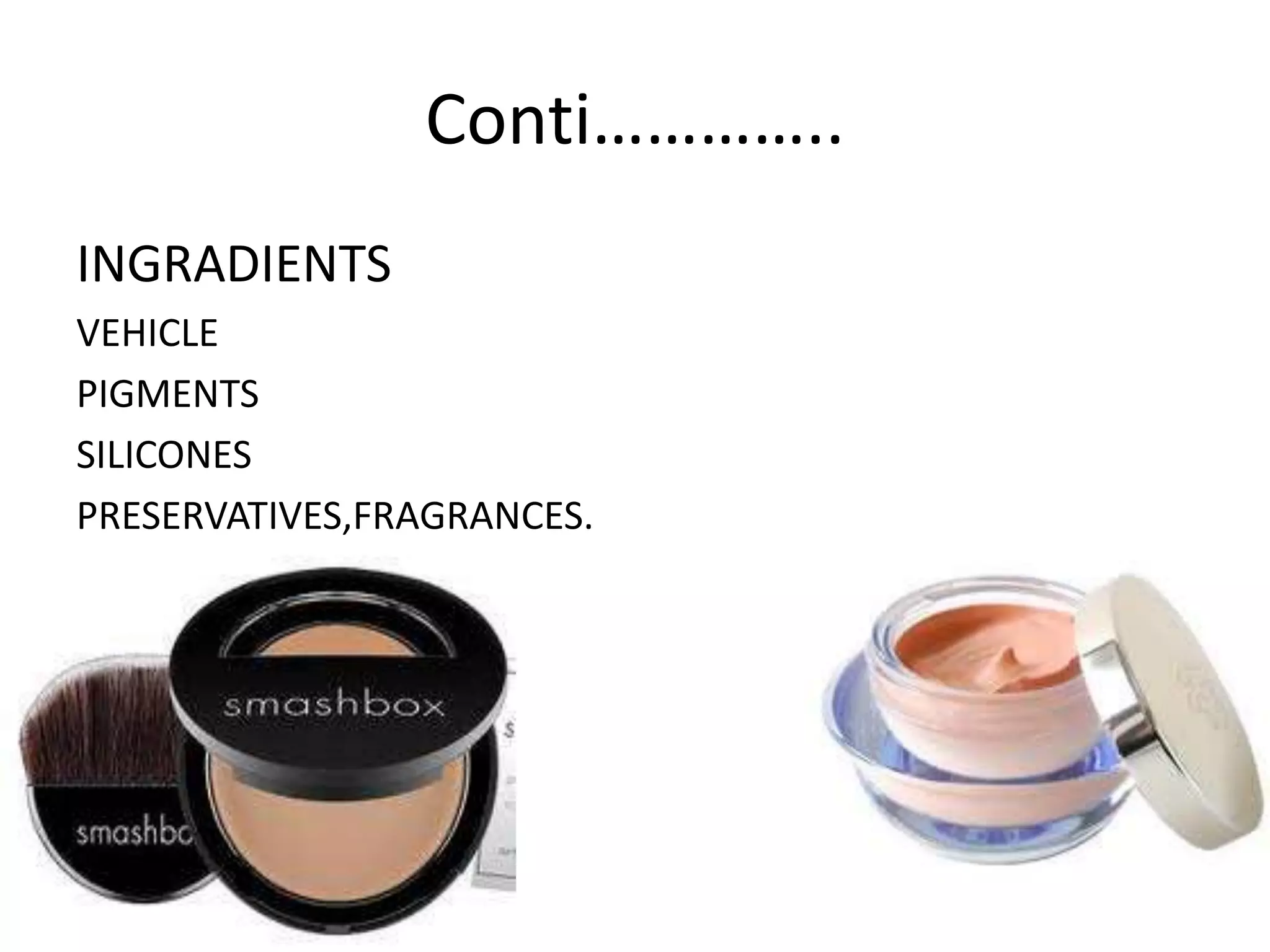 Conti…………..
INGRADIENTS
VEHICLE
PIGMENTS
SILICONES
PRESERVATIVES,FRAGRANCES.
 