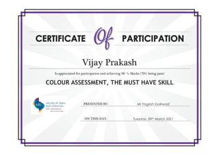 Vijay Prakash
Is appreciated for participation and achieving 90 % Marks (70% being pass)
COLOUR ASSESSMENT, THE MUST HAVE SKILL
PRESENTED BY: Mr Yogesh Gaikwad
ON THIS DAY: Tuesday, 09th March 2021
 