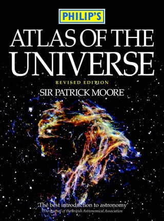 ‘The best introduction to astronomy’
The Journal of theBritish Astronomical Association
‘The best introduction to astronomy’
The Journal of theBritish Astronomical Association
ATLASOFTHE
UNIVERSE
SIR PATRICKMOORESIR PATRICKMOORE
R E V I S E D E D I T I O NR E V I S E D E D I T I O N
 