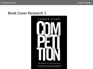 Chris5na	
  Sewell

	
  

	
  

	
  

	
  

	
  

	
  

	
  

Book	
  Cover	
  Research	
  1	
  	
  

	
  

	
  

	
  

	
  

	
  

	
  	
  	
  	
  	
  Graphic	
  Design	
  	
  

 