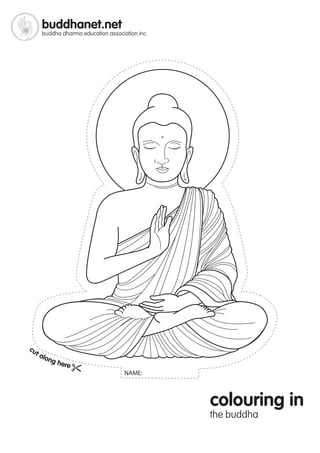 buddhanet.net
      buddha dharma education association inc.




cu
     ta
          lon
                g he
                       re
                                     NAME:



                                                 colouring in
                                                 the buddha
 