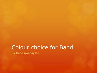 Colour choice for Band 
By Debo Awobayiku 
 