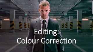 Editing:
Colour Correction
 