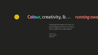 Colour, creativity, &… running awa
Exploring the impact of colour on
psychological function to create a
colour palette for code editors
Martin Jewiss
Lead Developer
Mpjdesign

 