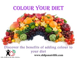 Colour your diet 
Discover the benefits of adding colour to 
your diet 
www.shilpsnutrilife.com 
 