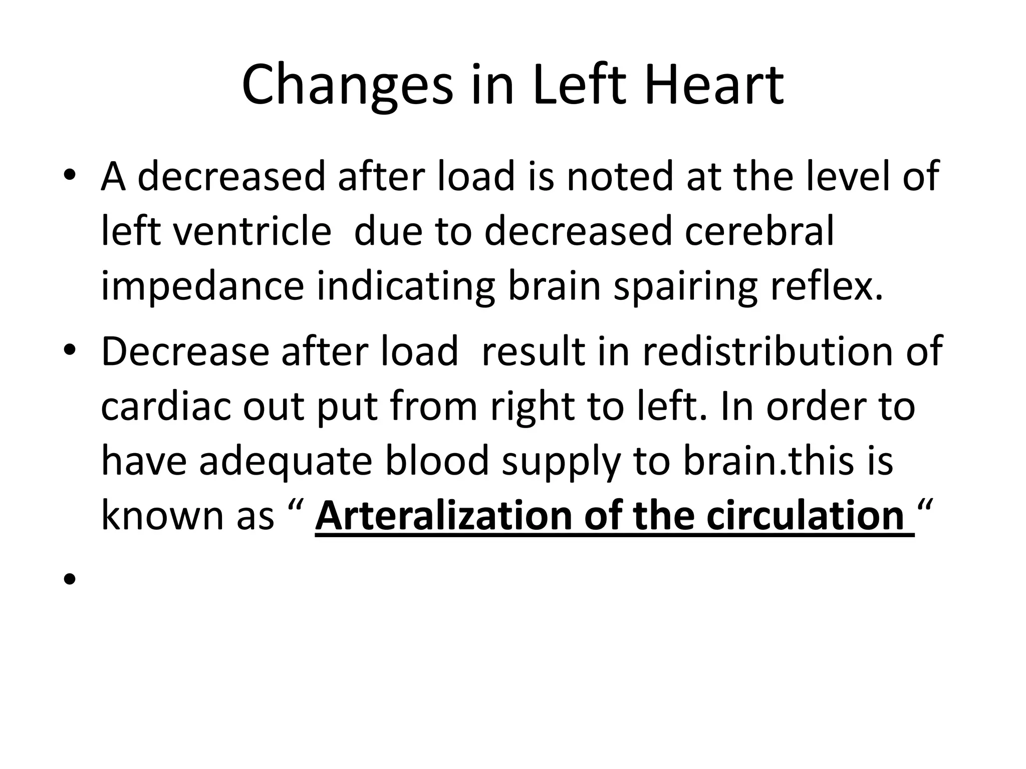 Changes in Left Heart
• A decreased after load is noted at the level of
  left ventricle due to decreased cerebral
  impedance indicating brain spairing reflex.
• Decrease after load result in redistribution of
  cardiac out put from right to left. In order to
  have adequate blood supply to brain.this is
  known as “ Arteralization of the circulation “
•
 