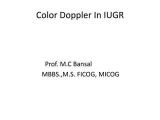 Color Doppler In IUGR



  Prof. M.C Bansal
 MBBS.,M.S. FICOG, MICOG
 