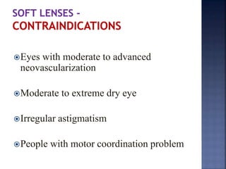 Eyes with moderate to advanced
neovascularization
Moderate to extreme dry eye
Irregular astigmatism
People with motor coordination problem
 