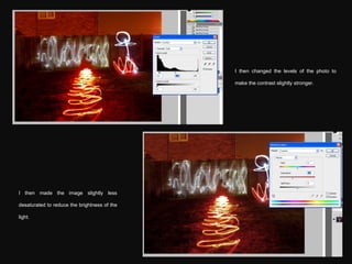 I then changed the levels of the photo to make the contrast slightly stronger. I then made the image slightly less desaturated to reduce the brightness of the light. 