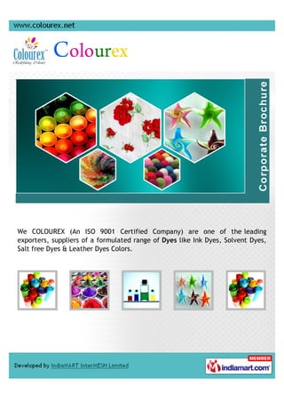 We COLOUREX (An ISO 9001 Certified Company) are one of the leading
exporters, suppliers of a formulated range of Dyes like Ink Dyes, Solvent Dyes,
Salt free Dyes & Leather Dyes Colors.
 