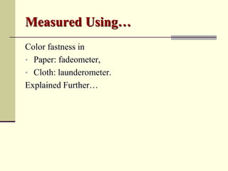 Measured Using…
Color fastness in
• Paper: fadeometer,
• Cloth: launderometer.
Explained Further…
 