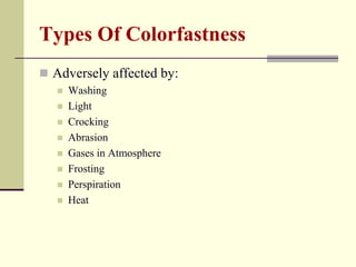 Types Of Colorfastness
 Adversely affected by:
      Washing
      Light
      Crocking
      Abrasion
      Gases in Atmosphere
      Frosting
      Perspiration
      Heat
 