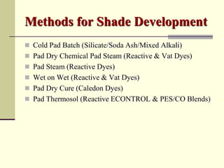 Methods for Shade Development
 Cold Pad Batch (Silicate/Soda Ash/Mixed Alkali)
 Pad Dry Chemical Pad Steam (Reactive & Vat Dyes)
 Pad Steam (Reactive Dyes)
 Wet on Wet (Reactive & Vat Dyes)
 Pad Dry Cure (Caledon Dyes)
 Pad Thermosol (Reactive ECONTROL & PES/CO Blends)
 