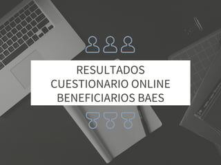 RESULTADOS
CUESTIONARIO ONLINE
BENEFICIARIOS BAES
 