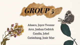 GROUP 5
Añasco, Joyce Yvonne
Arce, Joshua Cedrick
Candia, Jobel
Catimbang, Josie Mae
 