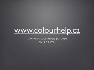 www.colourhelp.ca
   ...where space meets purpose
            WELCOME
 