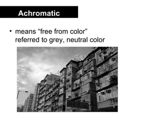 Achromatic

• means “free from color”
  referred to grey, neutral color
 