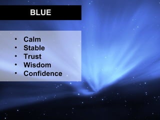 BLUE


•   Calm
•   Stable
•   Trust
•   Wisdom
•   Confidence
 