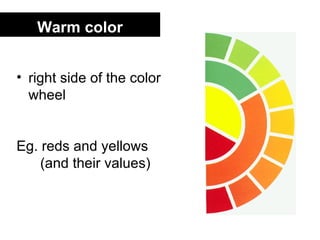 Warm color


• right side of the color
  wheel


Eg. reds and yellows
    (and their values)
 