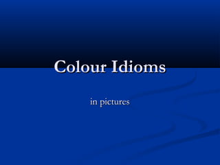 Colour IdiomsColour Idioms
in picturesin pictures
 