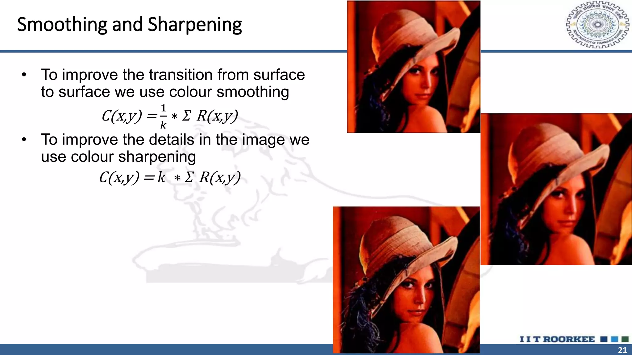 21
Smoothing and Sharpening
• To improve the transition from surface
to surface we use colour smoothing
C(x,y) =
1
𝑘
∗ 𝛴 R(x,y)
• To improve the details in the image we
use colour sharpening
C(x,y) = 𝑘 ∗ 𝛴 R(x,y)
 