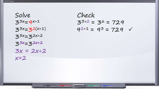 Solve Check
33x=9x+1 33×2 = 36 = 729
33x=32(x+1) 92+1 = 93 = 729 P
33x=32x+2
33x=32x+2
3x = 2x+2
x=2
 