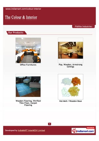 - Pidilite Industries -


Our Products:




          Office Furnitures        Pop, Wooden, Armstrong
                                          Ceilings




      Wooden Flooring, Vitrified   Hot Melt / Wooden Base
         Tiles Floor, Carpet
               Flooring
 
